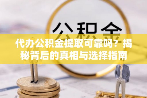 阿里山代办公积金提取可靠吗？揭秘背后的真相与选择指南