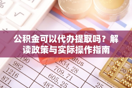 阿里山公积金可以代办提取吗？解读政策与实际操作指南
