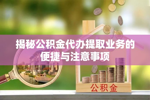 阿里山揭秘公积金代办提取业务的便捷与注意事项