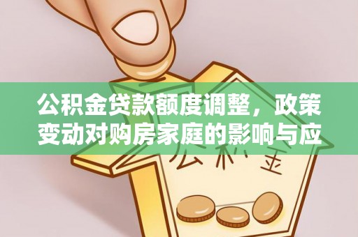 阿里山公积金贷款额度调整，政策变动对购房家庭的影响与应对策略