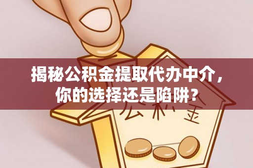 阿里山揭秘公积金提取代办中介，你的选择还是陷阱？