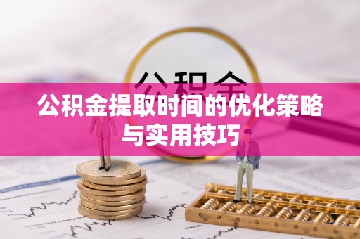 阿里山公积金提取时间的优化策略与实用技巧