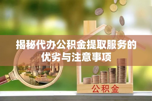 阿里山揭秘代办公积金提取服务的优劣与注意事项