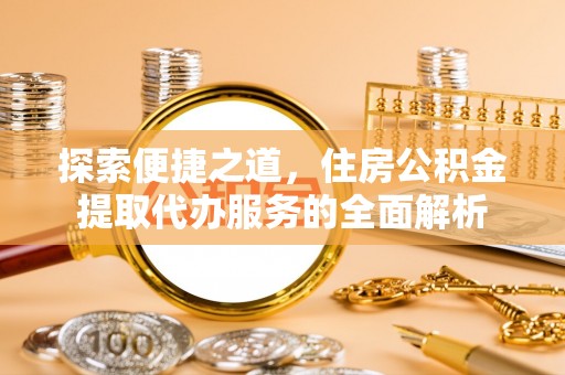 阿里山探索便捷之道，住房公积金提取代办服务的全面解析
