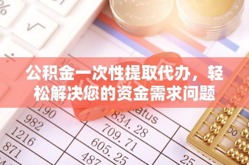 阿里山公积金一次性提取代办，轻松解决您的资金需求问题