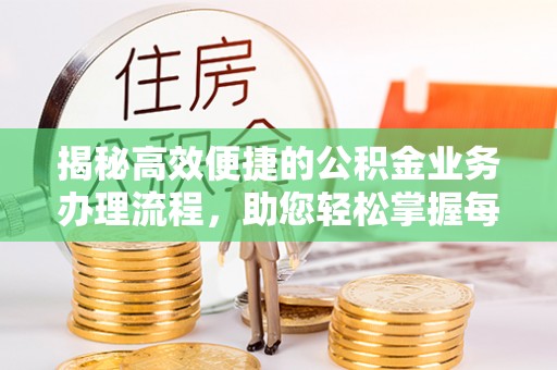 阿里山揭秘高效便捷的公积金业务办理流程，助您轻松掌握每一步