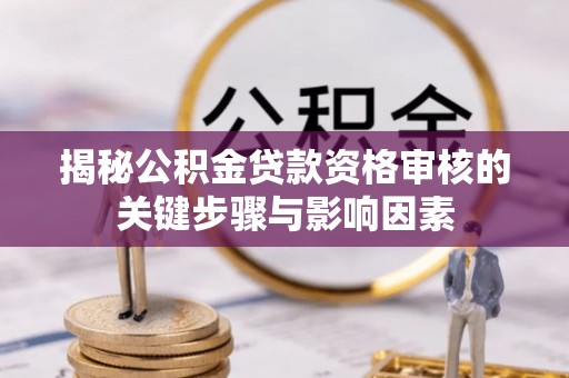 阿里山揭秘公积金贷款资格审核的关键步骤与影响因素
