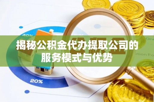 阿里山揭秘公积金代办提取公司的服务模式与优势