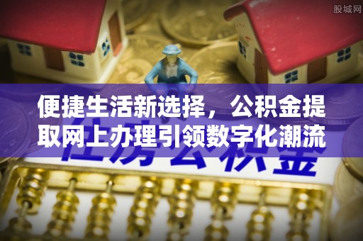 阿里山便捷生活新选择，公积金提取网上办理引领数字化潮流