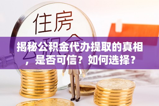 阿里山揭秘公积金代办提取的真相，是否可信？如何选择？