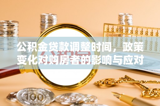 阿里山公积金贷款调整时间，政策变化对购房者的影响与应对策略