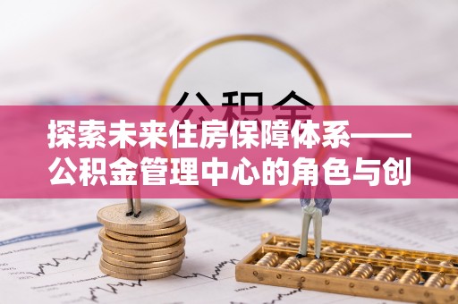 阿里山探索未来住房保障体系——公积金管理中心的角色与创新