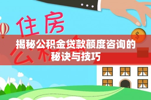 阿里山揭秘公积金贷款额度咨询的秘诀与技巧