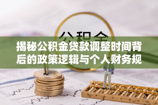阿里山揭秘公积金贷款调整时间背后的政策逻辑与个人财务规划