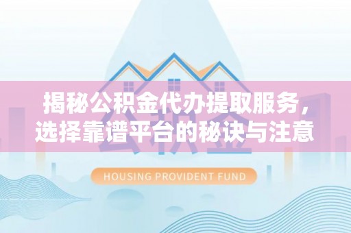 阿里山揭秘公积金代办提取服务，选择靠谱平台的秘诀与注意事项