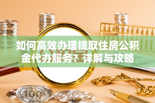 阿里山如何高效办理提取住房公积金代办服务？详解与攻略