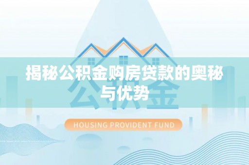 阿里山揭秘公积金购房贷款的奥秘与优势