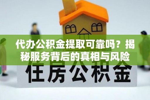 阿里山代办公积金提取可靠吗？揭秘服务背后的真相与风险