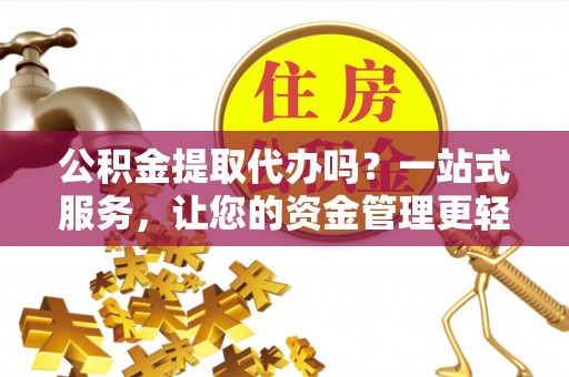 阿里山公积金提取代办吗？一站式服务，让您的资金管理更轻松