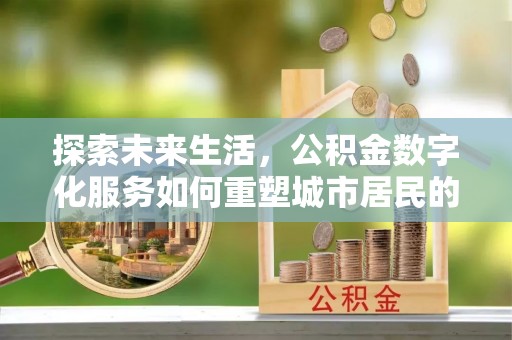 阿里山探索未来生活，公积金数字化服务如何重塑城市居民的财务管理