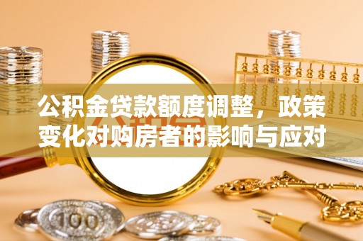 阿里山公积金贷款额度调整，政策变化对购房者的影响与应对策略