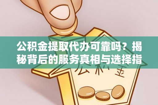 阿里山公积金提取代办可靠吗？揭秘背后的服务真相与选择指南