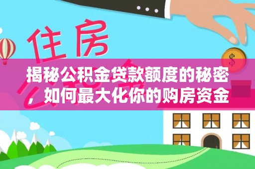 阿里山揭秘公积金贷款额度的秘密，如何最大化你的购房资金