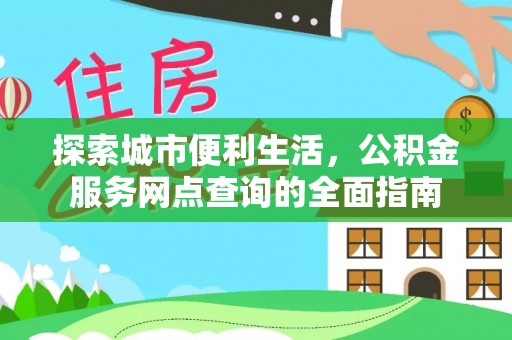 阿里山探索城市便利生活，公积金服务网点查询的全面指南