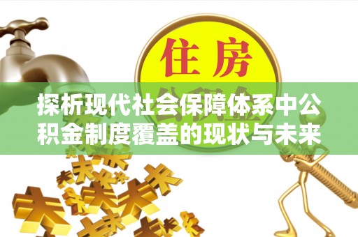 阿里山探析现代社会保障体系中公积金制度覆盖的现状与未来