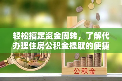 阿里山轻松搞定资金周转，了解代办理住房公积金提取的便捷之道
