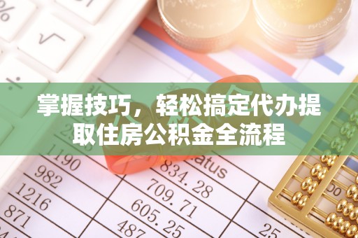 阿里山掌握技巧，轻松搞定代办提取住房公积金全流程