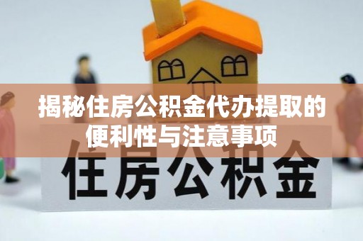 阿里山揭秘住房公积金代办提取的便利性与注意事项