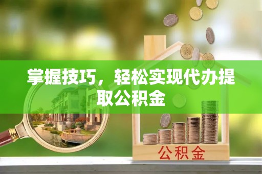 阿里山掌握技巧，轻松实现代办提取公积金