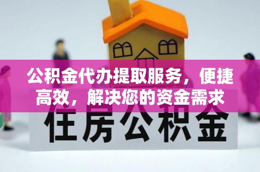 阿里山公积金代办提取服务，便捷高效，解决您的资金需求