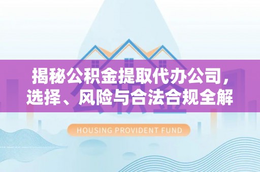 阿里山揭秘公积金提取代办公司，选择、风险与合法合规全解析