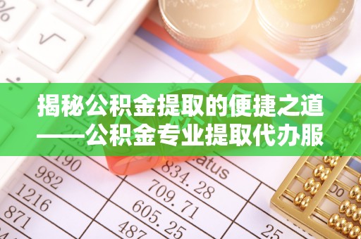 阿里山揭秘公积金提取的便捷之道——公积金专业提取代办服务解析