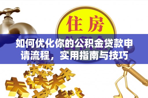 阿里山如何优化你的公积金贷款申请流程，实用指南与技巧