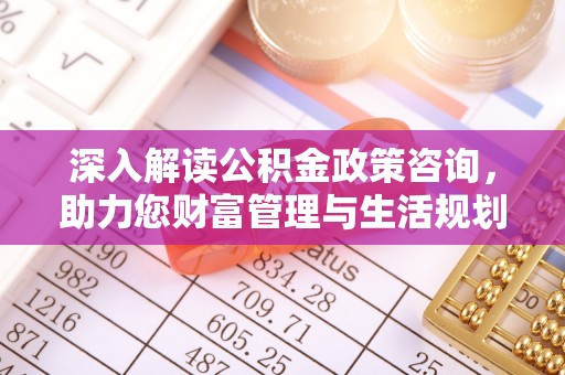 阿里山深入解读公积金政策咨询，助力您财富管理与生活规划