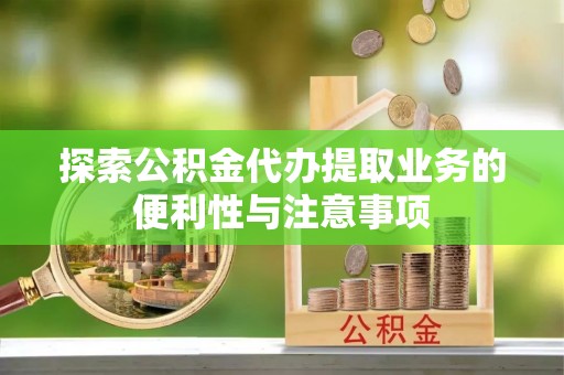 阿里山探索公积金代办提取业务的便利性与注意事项