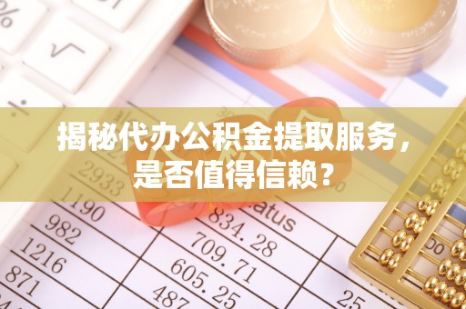 阿里山揭秘代办公积金提取服务，是否值得信赖？