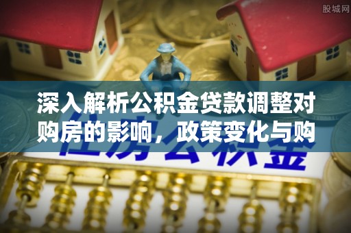 阿里山深入解析公积金贷款调整对购房的影响，政策变化与购房者选择