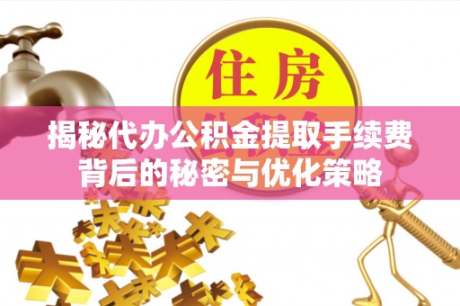 阿里山揭秘代办公积金提取手续费背后的秘密与优化策略