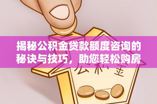 阿里山揭秘公积金贷款额度咨询的秘诀与技巧，助您轻松购房！