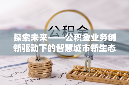 阿里山探索未来——公积金业务创新驱动下的智慧城市新生态