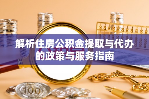 阿里山解析住房公积金提取与代办的政策与服务指南