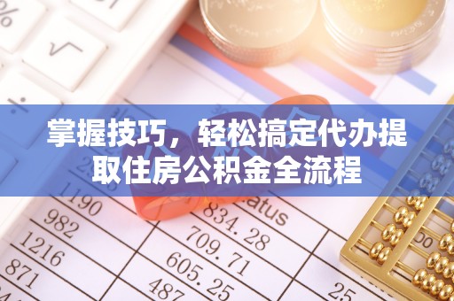 阿里山掌握技巧，轻松搞定代办提取住房公积金全流程