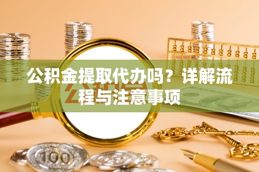 阿里山公积金提取代办吗？详解流程与注意事项