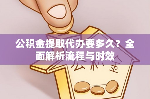 阿里山公积金提取代办要多久？全面解析流程与时效