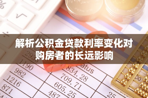 阿里山解析公积金贷款利率变化对购房者的长远影响