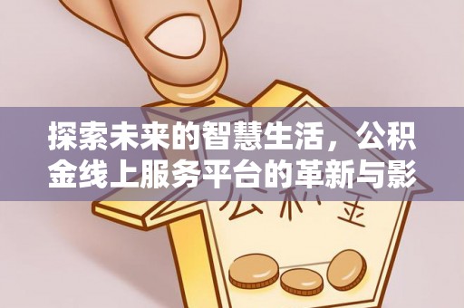 阿里山探索未来的智慧生活，公积金线上服务平台的革新与影响